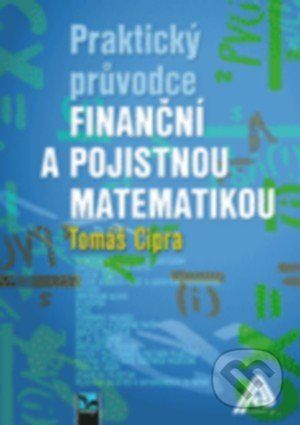 Tomáš Cipra Praktický průvodce finanční a pojistnou matematikou