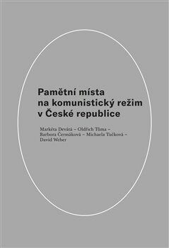 Pamětní místa na komunistický režim v České republice - Čermáková Barbora;Devátá Markéta;Tučková Michaela;Tůma Oldřich;Weber David, Vázaná