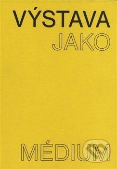 Výstava jako médium. České umění 1957–1999 - Morganová Pavlína;Nekvindová Terezie;Svatošová Dagmar, Ostatní (neknižní zboží)