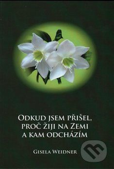 Odkud jsem přišel, proč žiji na Zemi a kam odcházím - Weidner Gisela