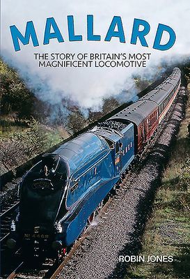 Mallard: Steaming Into Immortality - The Story of Britain's Most Magnificent Locomotive (Jones Robin)(Pevná vazba)