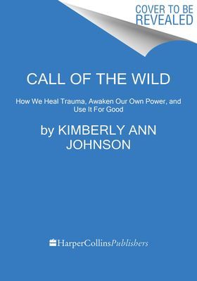 Call of the Wild: How We Heal Trauma, Awaken Our Own Power, and Use It for Good (Johnson Kimberly Ann)(Pevná vazba)
