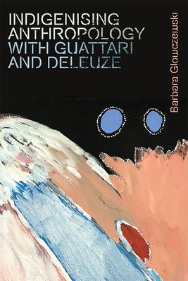 Indigenising Anthropology with Guattari and Deleuze (Glowczewski Barbara (French Scientific Research Center (Cnrs)))(Paperback / softback)
