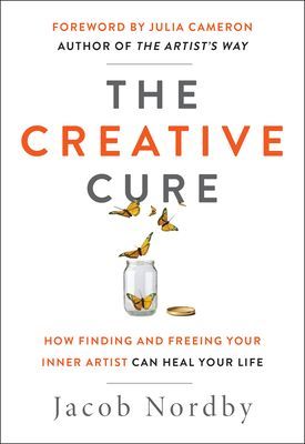 The Creative Cure: How Finding and Freeing Your Inner Artist Can Heal Your Life (Nordby Jacob)(Paperback)