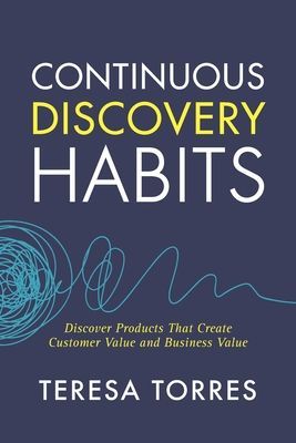 Continuous Discovery Habits: Discover Products that Create Customer Value and Business Value (Torres Teresa)(Paperback)