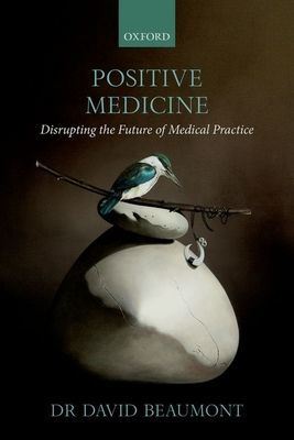 Positive Medicine - Disrupting the Future of Medical Practice (Beaumont Dr David (Consultant Occupational Physician Consultant Occupational Physician Positive Medicine Ltd))(Paperback / softback)