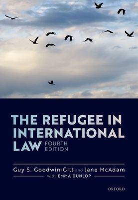 Refugee in International Law (Goodwin-Gill Guy S. (Professor of Law at the Kaldor Centre for International Refugee Law UNSW Sydney and Emeritus Fellow of All Souls College Professor of Law at the Kaldor Centre for International Refugee Law UNSW Sydney and