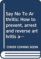 Say No To Arthritis - How to prevent, relieve and resolve joint and muscle pain (Holford Patrick)(Paperback / softback)