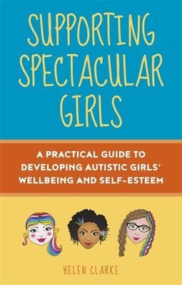 Supporting Spectacular Girls - A Practical Guide to Developing Autistic Girls' Wellbeing and Self-Esteem (Clarke Helen)(Paperback / softback)