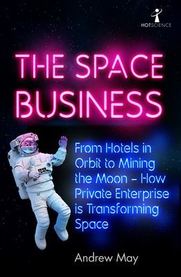 Space Business - From Hotels in Orbit to Mining the Moon - How Private Enterprise is Transforming Space (May Andrew)(Paperback / softback)