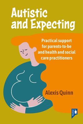 Autistic and Expecting - Practical support for parents to be, and health and social care practitioners (Quinn Alexis)(Paperback / softback)