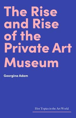 Rise and Rise of the Private Art Museum (Adam Georgina)(Pevná vazba)