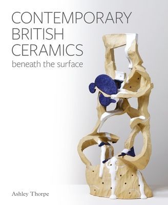 Contemporary British Ceramics - Beneath the Surface (Thorpe Ashley)(Pevná vazba)