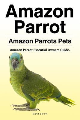Amazon Parrot. Amazon Parrots Pets. Amazon Parrot Essential Owners Guide. (Barlow Martin)(Paperback)