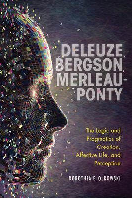 Deleuze, Bergson, Merleau-Ponty - The Logic and Pragmatics of Creation, Affective Life, and Perception (Olkowski Dorothea E.)(Paperback / softback)