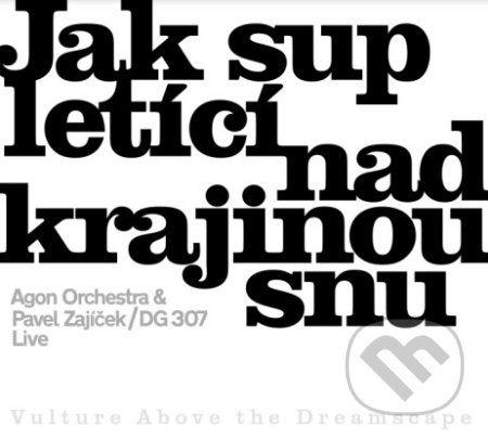 Agon Orchestra & Pavel Zajíček & DG 307 : Jak sup letící nad krajinou snu - Agon Orchestra, Pavel Zajíček, DG 307