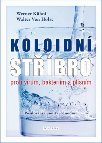 Koloidní stříbro proti virům, bakteriím a plísním - Posilování imunity jednoduše - Kühni Werner, von Holst Walter