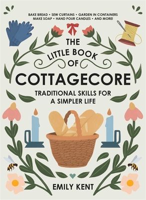 The Little Book of Cottagecore: Traditional Skills for a Simpler Life (Kent Emily)(Pevná vazba)