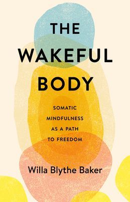 Wakeful Body - Somatic Mindfulness as a Path to Freedom (Baker Willa Blythe)(Paperback / softback)