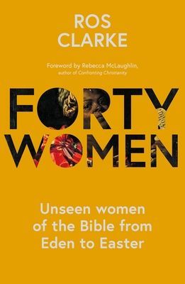 Forty Women - Unseen women of the Bible from Eden to Easter (Clarke Dr. Ros)(Paperback / softback)