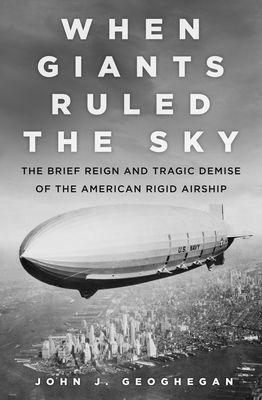 When Giants Ruled the Sky - The Brief Reign and Tragic Demise of the American Rigid Airship (Geoghegan John J.)(Pevná vazba)