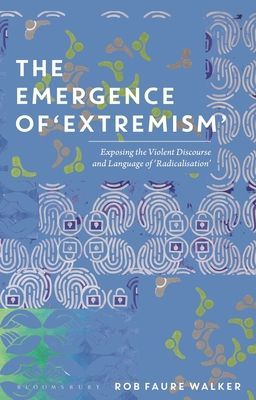 Emergence of 'Extremism' - Exposing the Violent Discourse and Language of 'Radicalisation' (Walker Dr Rob Faure (SOAS University of London UK))(Paperback / softback)
