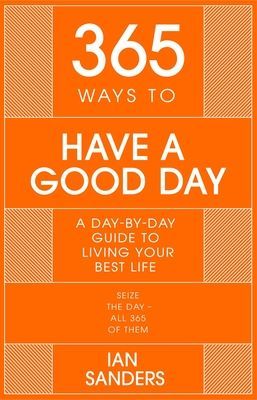 365 Ways to Have a Good Day - A Day-by-day Guide to Living Your Best Life (Sanders Ian)(Pevná vazba)