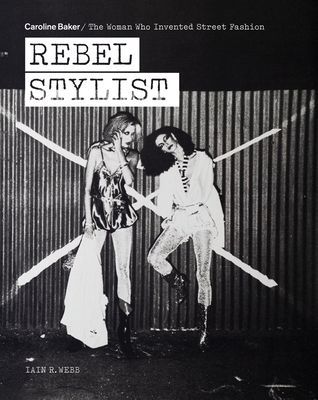 Rebel Stylist - Caroline Baker - The Woman Who Invented Street Fashion (Webb Iain R.)(Paperback / softback)