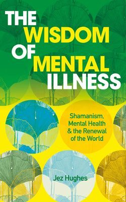 Wisdom of Mental Illness - Shamanism, Mental Health & the Renewal of the World (Hughes Jez)(Paperback / softback)