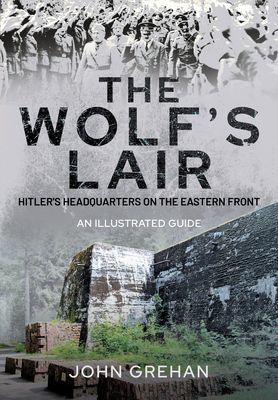 Hitler's Wolfsschanze - The Wolf's Lair Headquarters on the Eastern Front - An Illustrated Guide (Grehan John)(Pevná vazba)