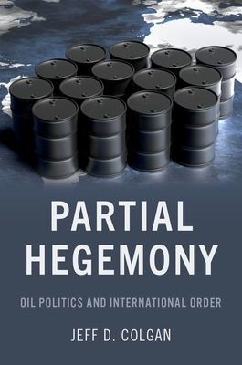 Partial Hegemony - Oil Politics and International Order (Colgan Jeff D. (Director of Security Studies Director of Security Studies Watson Institute of International and Public Affairs Brown University))(Paperback / softback)