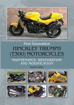 First Generation Hinckley Triumph (T300) Motorcycles - Maintenance, Restoration and Modification (Clarke David)(Pevná vazba)