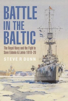 Battle in the Baltic - The Royal Navy and the Fight to Save Estonia and Latvia, 1918 1920 (Dunn Steve)(Paperback / softback)