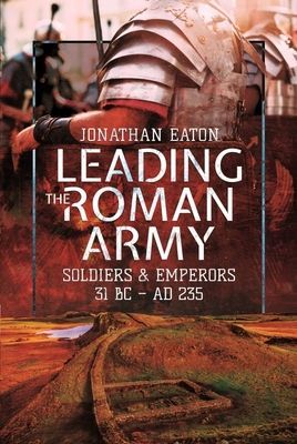 Leading the Roman Army - Soldiers and Emperors, 31 BC   AD 235 (Mark Eaton Jonathan)(Paperback / softback)