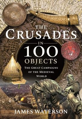 Crusades in 100 Objects - The Great Campaigns of the Medieval World (James Waterson)(Pevná vazba)