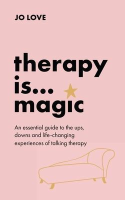 Therapy is... Magic - An essential guide to the ups, downs and life-changing experiences of talking therapy (Love Jo)(Pevná vazba)