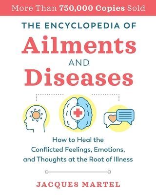The Encyclopedia of Ailments and Diseases: How to Heal the Conflicted Feelings, Emotions, and Thoughts at the Root of Illness (Martel Jacques)(Paperback)