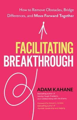 Facilitating Breakthrough: How to Remove Obstacles, Bridge Differences, and Move Forward Together (Kahane Adam)(Paperback)