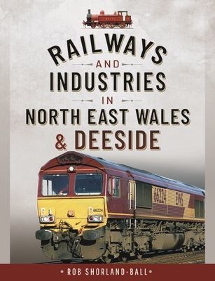 Railways and Industries in North East Wales and Deeside (Rob Shorland-Ball)(Pevná vazba)