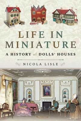 Life in Miniature - A History of Dolls' Houses (Nicola Lisle)(Paperback / softback)