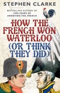 Clarke Stephen: How the French Won Waterloo - or Think They Did
