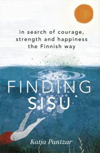 Finding Sisu : In search of courage, strength and happiness the Finnish way - Pantzar Katja