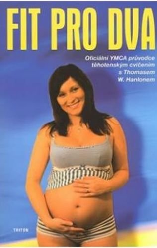 Hanlonem Thomas W.: Fit pro dva - Oficiální YMCA průvodce těhotenským cvičením