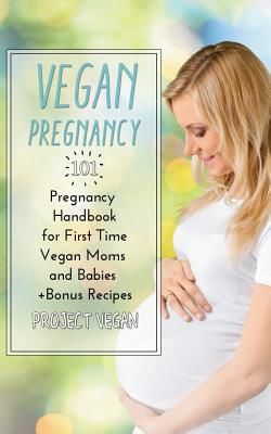 Vegan Pregnancy 101: Pregnancy Handbook for First Time Vegan Moms and Babies +recipes (Projectvegan)(Paperback)