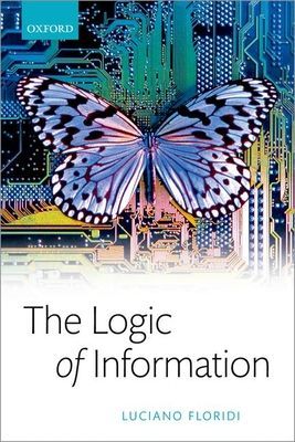 Logic of Information - A Theory of Philosophy as Conceptual Design (Floridi Luciano (Professor of Philosophy and Ethics of Information / Turing Fellow Professor of Philosophy and Ethics of Information / Turing Fellow University of Oxford / The Alan Turing