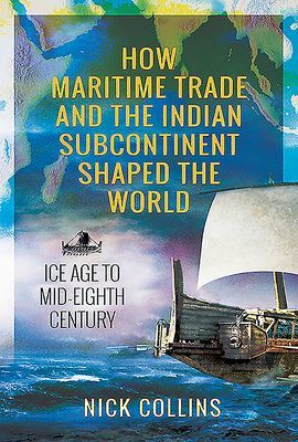 How Maritime Trade and the Indian Subcontinent Shaped the World - Ice Age to Mid-Eighth Century (Collins Nick)(Pevná vazba)