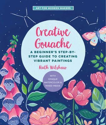Creative Gouache - A Step-by-Step Guide to Exploring Opaque Watercolor - Build Your Skills with Layering, Blending, Mixed Media, and More! (Wilshaw Ruth)(Paperback / softback)