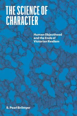 Science of Character - Human Objecthood and the Ends of Victorian Realism (Brilmyer Professor S. Pearl)(Paperback / softback)