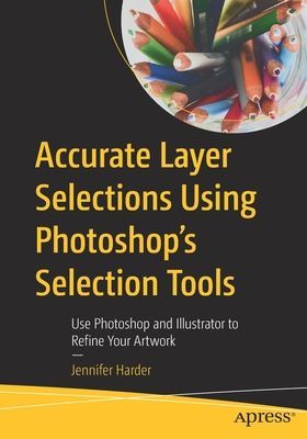 Accurate Layer Selections Using Photoshop's Selection Tools - Use Photoshop and Illustrator to Refine Your Artwork (Harder Jennifer)(Paperback / softback)