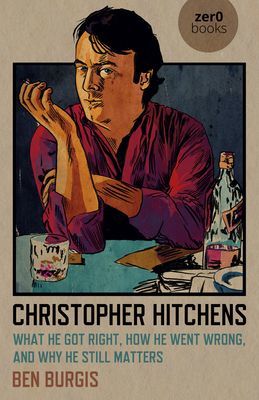 Christopher Hitchens - What He Got Right, How He Went Wrong, and Why He Still Matters (Burgis Ben)(Paperback / softback)
